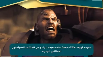 «عودة قوية» Dawn of War إعادة صرخة الجندي في المشهد السينمائي الافتتاحي الجديدة